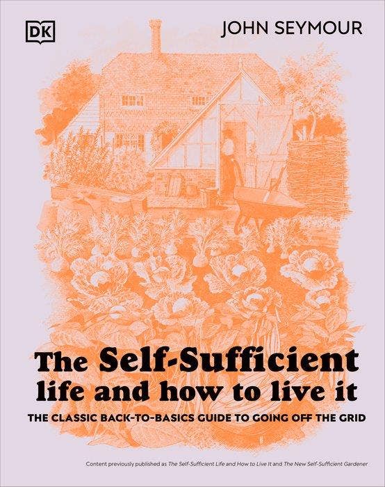 The Self-Sufficient Life and How to Live It: The Complete Back-to-Basics Guide by John Seymour