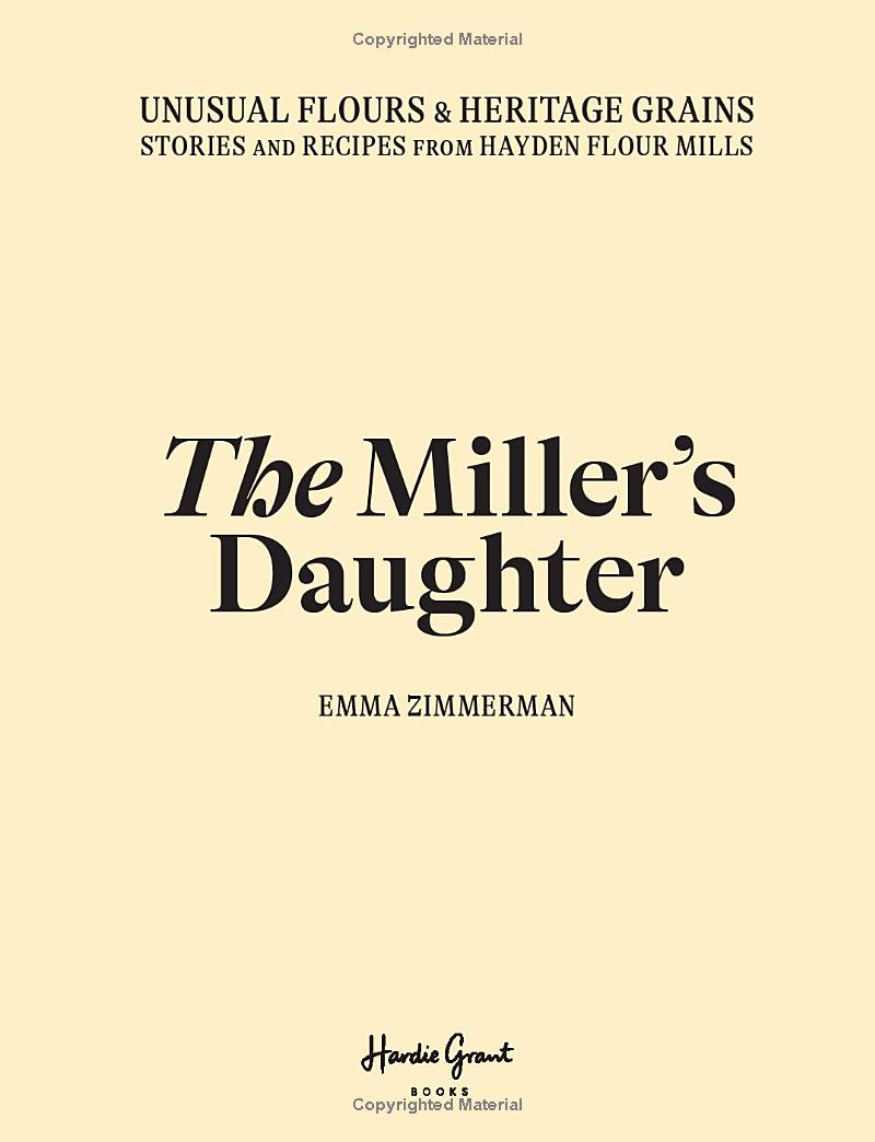 The Miller's Daughter: Unusual Flours & Heritage Grains: Stories and Recipes from Hayden Flour Mills