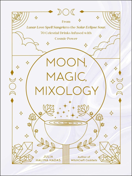 Moon Magic Mixology - From Lunar Love Spell Sangria to the Solar Eclipse Sour, 70 Celestial Drinks Infused with Cosmic Power