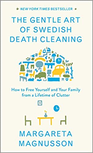 The Gentle Art of Swedish Death Cleaning: How to Free Yourself and Your Family from a Lifetime of Clutter